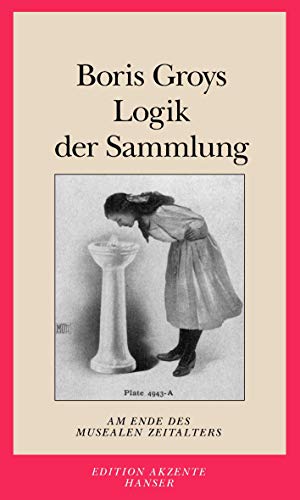 Logik der Sammlung: Das Ende des musealen Zeitalters