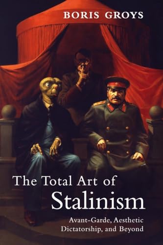 The Total Art of Stalinism: Avant-Garde, Aesthetic Dictatorship, and Beyond