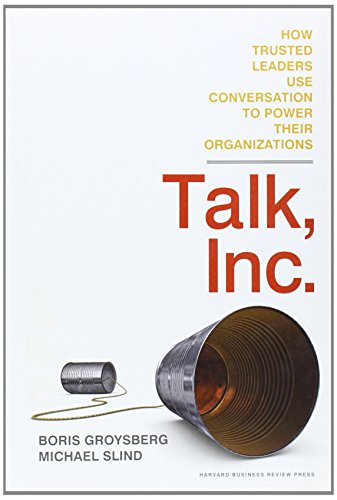 Talk, Inc.: How Trusted Leaders Use Conversation to Power their Organizations Talk, Inc.: How Trusted Leaders Use Conversation to Power their Organizations