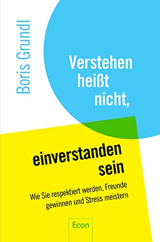 Verstehen heißt nicht, einverstanden sein: Wie Sie respektiert werden, Freunde gewinnen und Stress meistern von Econ Verlag