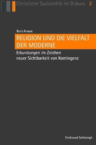 Religion und die Vielfalt der Moderne. Erkundungen im Zeichen neuer Sichtbarkeit von Kontingenz (Christliche Sozialethik im Diskurs)