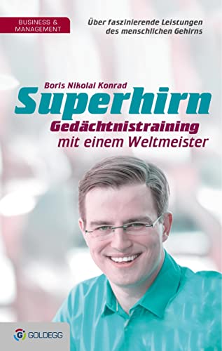 Superhirn - Gedächtnistraining mit einem Weltmeister: Über faszinierende Leistungen des menschlichen Gehirns (Goldegg Business)