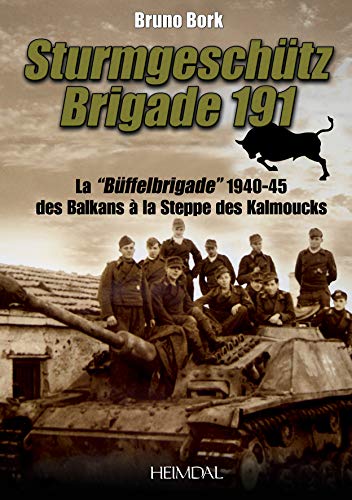 La Sturmgeschütz Brigade 191: La Büffelbrigade de 1940-1945 Des Balkans Au Caucase: La "Buffelbrigade" De 1940-45 Des Balkans à La Steppe Des Kalmouks