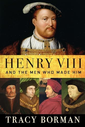 Henry VIII: And the Men Who Made Him