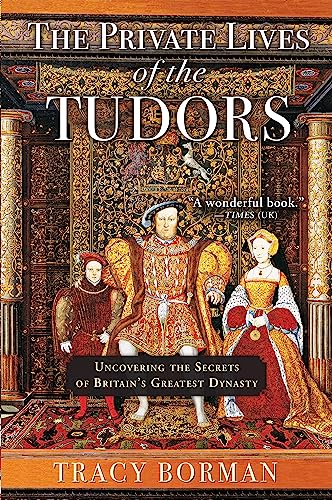 The Private Lives of the Tudors: Uncovering the Secrets of Britainas Greatest Dynasty: Uncovering the Secrets of Britain's Greatest Dynasty