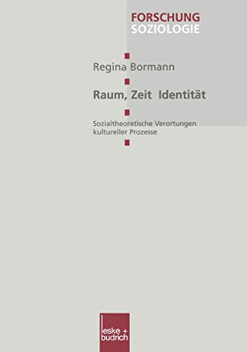 Raum, Zeit, Identität: Sozialtheoretische Verortungen Kultureller Prozesse (Forschung Soziologie) (German Edition) (Forschung Soziologie, 115, Band 115)