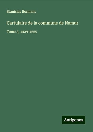 Cartulaire de la commune de Namur: Tome 3, 1429-1555 von Antigonos Verlag