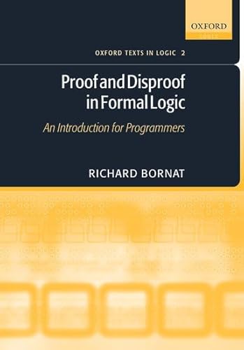 Proof and Disproof in Formal Logic: An Introduction for Programmers. (Oxford texts in logic, vol.2) von Oxford University Press