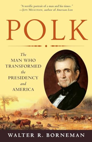 Polk: The Man Who Transformed the Presidency and America