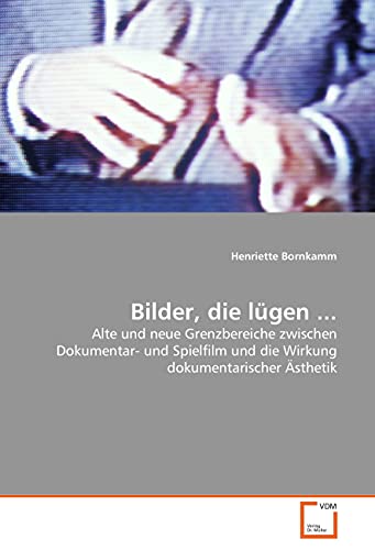 Bilder, die lügen ...: Alte und neue Grenzbereiche zwischen Dokumentar- und Spielfilm und die Wirkung dokumentarischer Ästhetik Bilder, die lügen ...: Alte und neue Grenzbereiche zwischen Dokumentar- und Spielfilm und die Wirkung dokumentarischer Ästhetik