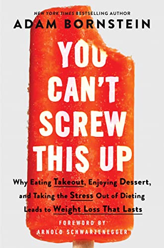 You Can’t Screw This Up: Why Eating Takeout, Enjoying Dessert, and Taking the Stress out of Dieting Leads to Weight Loss That Lasts