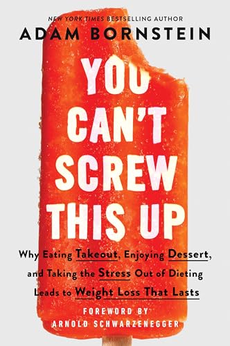 You Can't Screw This Up: Why Eating Takeout, Enjoying Dessert, and Taking the Stress out of Dieting Leads to Weight Loss That Lasts