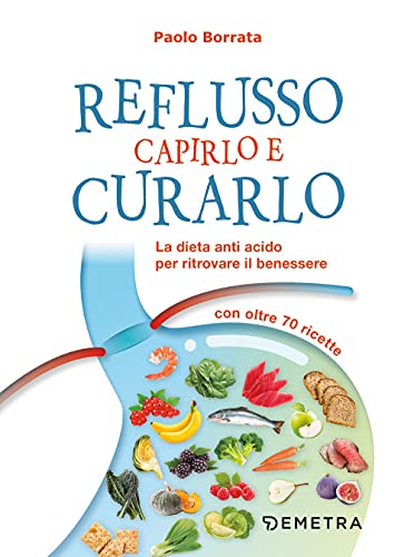 Reflusso. Capirlo e curarlo. La dieta anti acido per ritrovare il benessere. Con oltre 70 ricette (Dieta e benessere)