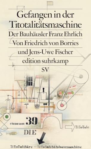 Gefangen in der Titotalitätsmaschine: Der Bauhäusler Franz Ehrlich (edition suhrkamp)