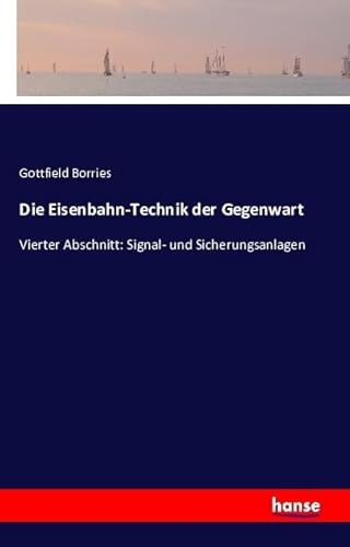 Die Eisenbahn-Technik der Gegenwart: Vierter Abschnitt: Signal- und Sicherungsanlagen von Hansebooks