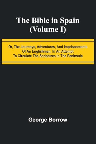 The Bible in Spain; (Volume I) Or, the Journeys, Adventures, and Imprisonments of an Englishman, in an Attempt to Circulate the Scriptures in the Peninsula von Alpha Edition