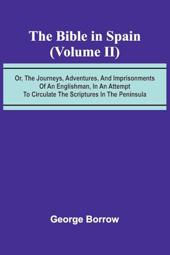 The Bible in Spain; (Volume II) Or, the Journeys, Adventures, and Imprisonments of an Englishman, in an Attempt to Circulate the Scriptures in the Peninsula von Alpha Edition