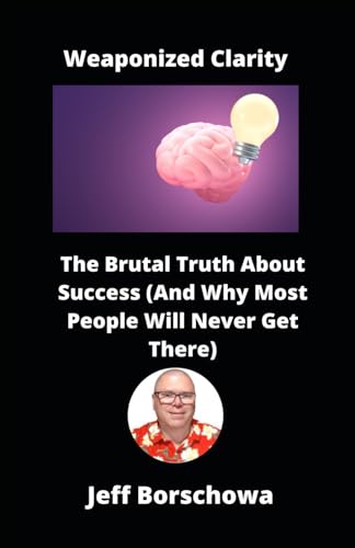 Weaponized Clarity: The Brutal Truth About Success (And Why Most People Will Never Get There) von Independently published