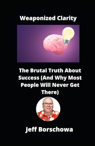 Weaponized Clarity: The Brutal Truth About Success (And Why Most People Will Never Get There) von Independently published