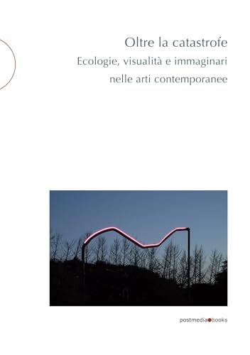 Oltre la catastrofe: Ecologie, visualità e immaginari nelle arti contemporanee (postmedia.uni, Band 25)