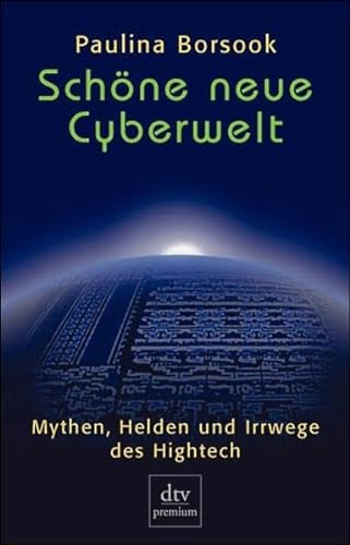Schöne neue Cyberwelt: Mythen, Helden und Irrwege des Hightech