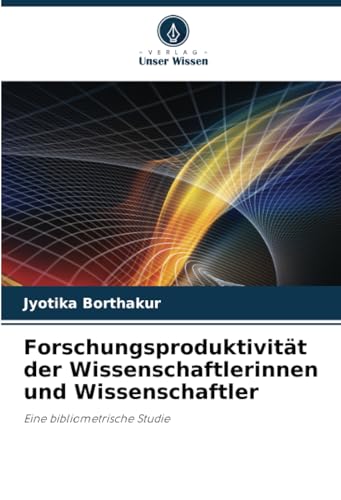 Forschungsproduktivität der Wissenschaftlerinnen und Wissenschaftler: Eine bibliometrische Studie von Verlag Unser Wissen