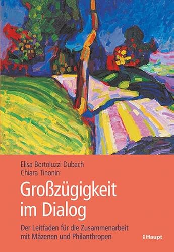 Grosszügigkeit im Dialog: Der Leitfaden für die Zusammenarbeit mit Mäzenen und Philanthropen von Haupt Verlag AG
