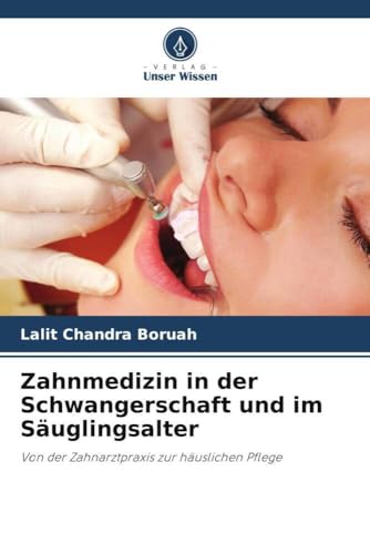 Zahnmedizin in der Schwangerschaft und im Säuglingsalter: Von der Zahnarztpraxis zur häuslichen Pflege von Verlag Unser Wissen