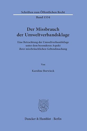 Der Missbrauch der Umweltverbandsklage: Eine Betrachtung der Umweltverbandsklage unter dem besonderen Aspekt ihrer missbräuchlichen Geltendmachung (Schriften zum Öffentlichen Recht) von Duncker & Humblot