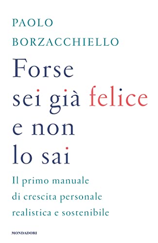 Forse sei già felice e non lo sai. Il primo manuale di crescita personale realistica e sostenibile (Vivere meglio)