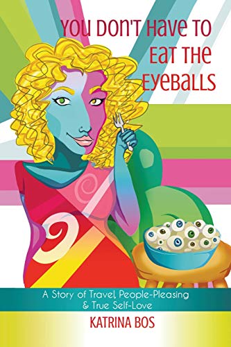 You Don't Have to Eat the Eyeballs: A Story of Travel, People-Pleasing & True Self-Love