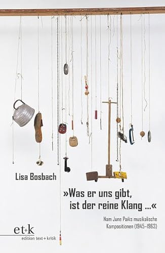 "Was er uns gibt, ist der reine Klang ...": Nam June Paiks musikalische Kompositionen (1945–1963) von Edition Text + Kritik