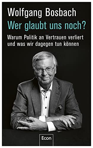 Wer glaubt uns noch?: Warum Politik an Vertrauen verliert und was wir dagegen tun können | Es gibt keine Politikverdrossenheit, sondern eine Politikerverdrossenheit von Econ Verlag