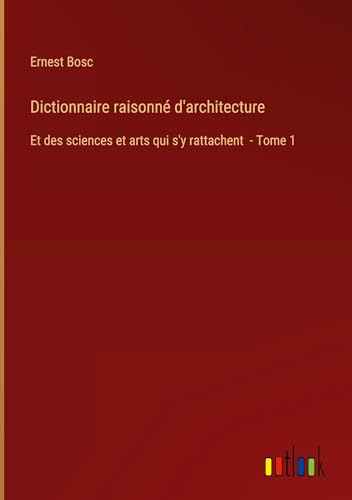 Dictionnaire raisonné d'architecture: Et des sciences et arts qui s'y rattachent - Tome 1 von Outlook Verlag