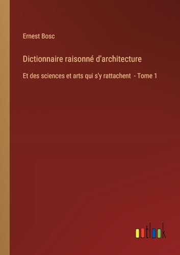 Dictionnaire raisonné d'architecture: Et des sciences et arts qui s'y rattachent - Tome 1 von Outlook Verlag