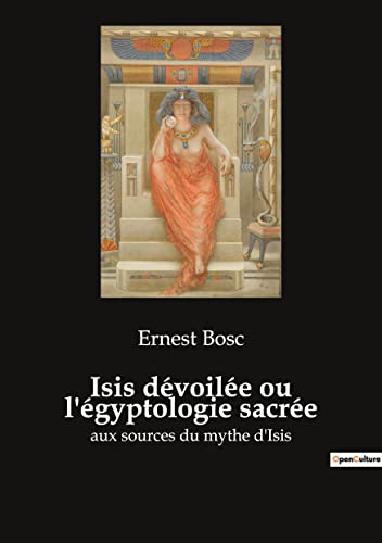 Isis dévoilée ou l'égyptologie sacrée: aux sources du mythe d'Isis