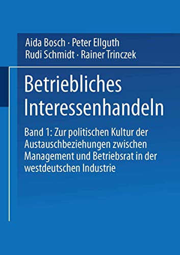 Betriebliches Interessenhandeln, Bd.1: Band 1: Zur politischen Kultur der Austauschbeziehungen zwischen Management und Betriebsrat in der westdeutschen Industrie