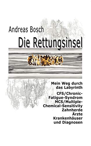 Die Rettungsinsel: Mein Weg durch das Labyrinth: Mein Weg durch das Labyrinth. CFS/Chronic-Fatigue-Syndrom, MCS/Multiple-Chemical-Sensitivity, Zahnherde, Ärzte, Krankenhäuser und Diagnosen von Books on Demand
