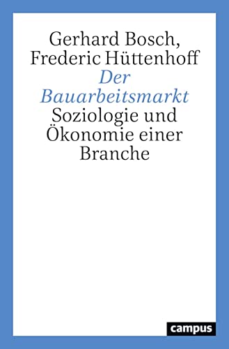 Der Bauarbeitsmarkt: Soziologie und Ökonomie einer Branche von Campus Verlag