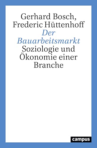 Der Bauarbeitsmarkt: Soziologie und Ökonomie einer Branche von Campus Verlag GmbH