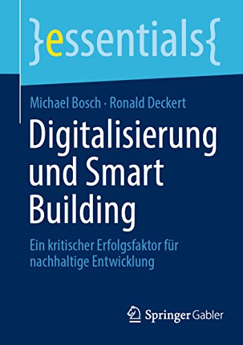 Digitalisierung und Smart Building: Ein kritischer Erfolgsfaktor für nachhaltige Entwicklung (essentials) von Springer Gabler