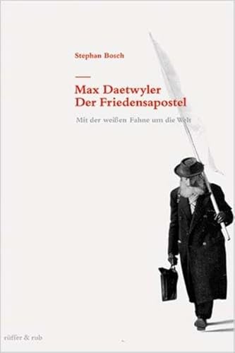 Max Daetwyler - Der Friedensapostel: Mit der weissen Fahne um die Welt