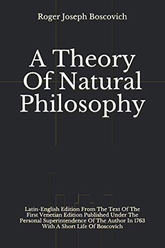 A Theory Of Natural Philosophy: Latin-English Edition From The Text Of The First Venetian Edition Published Under he Personal Superintendence Of The Author In 1763 With A Short Life Of Boscovich