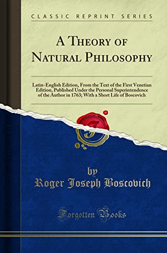 A Theory of Natural Philosophy (Classic Reprint): Latin-English Edition, from the Text of the First Venetian Edition, Published Under the Personal ... a Short Life of Boscovich (Classic Reprint) von Forgotten Books