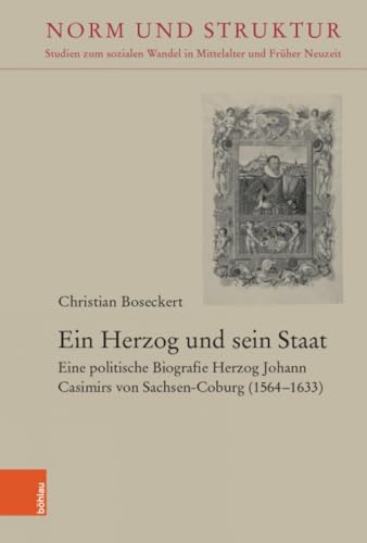 Ein Herzog und sein Staat: Eine politische Biografie Herzog Johann Casimirs von Sachsen-Coburg (1564-1633) (Norm und Struktur: Studien zum sozialen Wandel in Mittelalter und Früher Neuzeit)