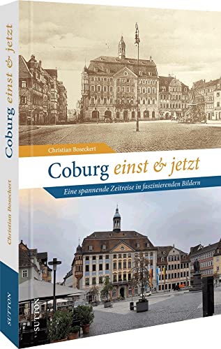 Stadtgeschichte – Coburg einst und jetzt. Eine Zeitreise in faszinierenden Bildern: 55 Bildpaare dokumentieren den Wandel der Stadt (Sutton Zeitsprünge)