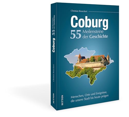 Stadtgeschichte – Coburg. 55 Meilensteine der Geschichte: Menschen, Orte und Ereignisse, die unsere Stadt bis heute prägen (Sutton Heimatarchiv) von Sutton Verlag GmbH