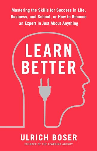 Learn Better: Mastering the Skills for Success in Life, Business, and School, or How to Become an Expert in Just About Anything