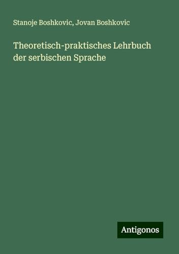 Theoretisch-praktisches Lehrbuch der serbischen Sprache von Antigonos Verlag