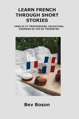 LEARN FRENCH THROUGH SHORT STORIES: FAMILIE ET PROFESSIONS, EDUCATION, EXAMENS DE FIN DE TRIMESTRE LEARN FRENCH THROUGH SHORT STORIES: FAMILIE ET PROFESSIONS, EDUCATION, EXAMENS DE FIN DE TRIMESTRE von Charles M Dominquez